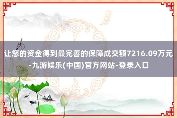 让您的资金得到最完善的保障成交额7216.09万元-九游娱乐(中国)官方网站-登录入口