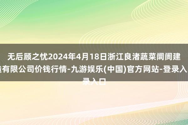 无后顾之忧2024年4月18日浙江良渚蔬菜阛阓建造有限公司价钱行情-九游娱乐(中国)官方网站-登录入口