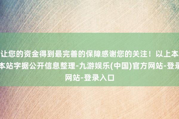 让您的资金得到最完善的保障感谢您的关注！以上本色由本站字据公开信息整理-九游娱乐(中国)官方网站-登录入口