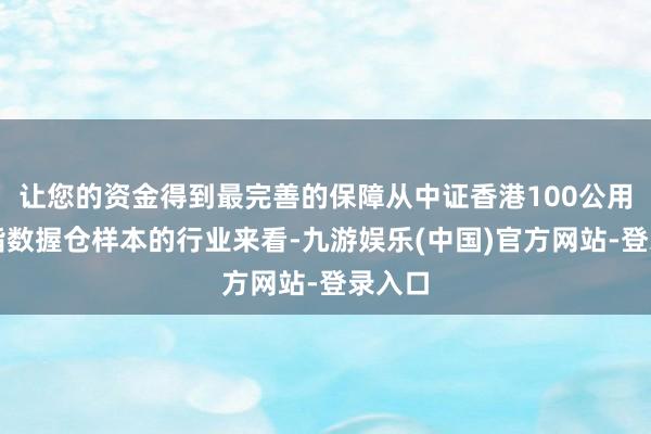 让您的资金得到最完善的保障从中证香港100公用行状指数握仓样本的行业来看-九游娱乐(中国)官方网站-登录入口