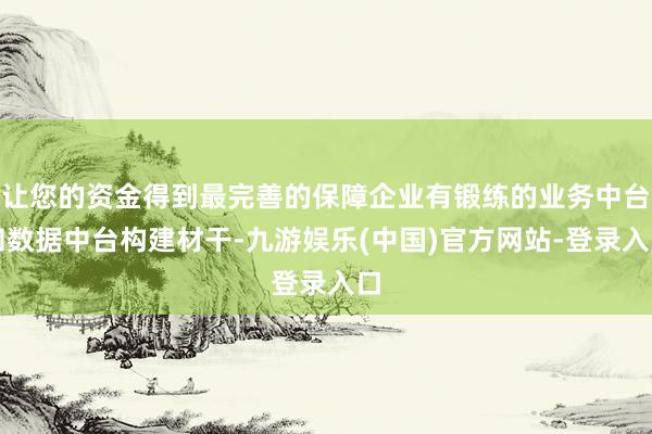 让您的资金得到最完善的保障企业有锻练的业务中台和数据中台构建材干-九游娱乐(中国)官方网站-登录入口