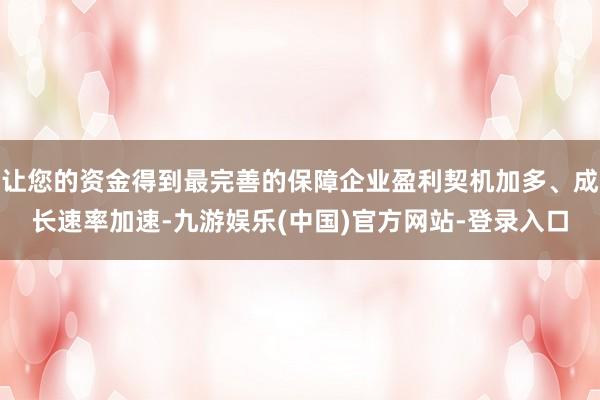 让您的资金得到最完善的保障企业盈利契机加多、成长速率加速-九游娱乐(中国)官方网站-登录入口