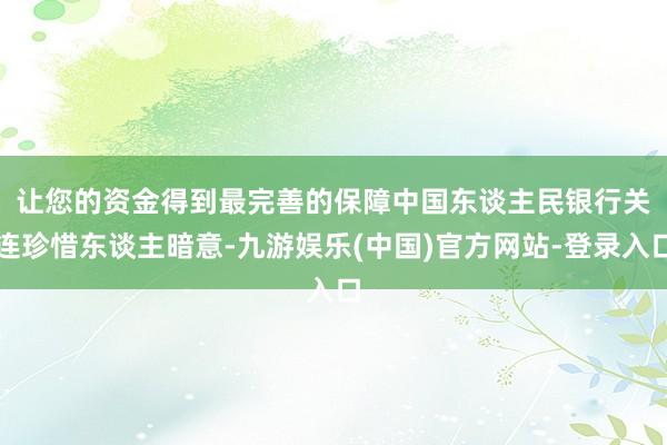 让您的资金得到最完善的保障　　中国东谈主民银行关连珍惜东谈主暗意-九游娱乐(中国)官方网站-登录入口