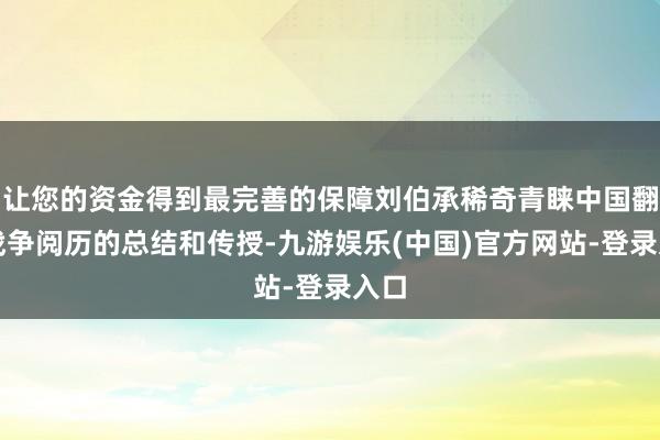 让您的资金得到最完善的保障刘伯承稀奇青睐中国翻新战争阅历的总结和传授-九游娱乐(中国)官方网站-登录入口