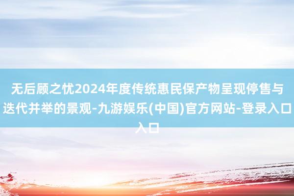 无后顾之忧2024年度传统惠民保产物呈现停售与迭代并举的景观-九游娱乐(中国)官方网站-登录入口