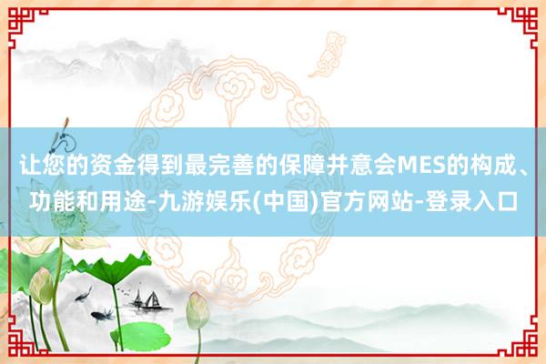 让您的资金得到最完善的保障并意会MES的构成、功能和用途-九游娱乐(中国)官方网站-登录入口