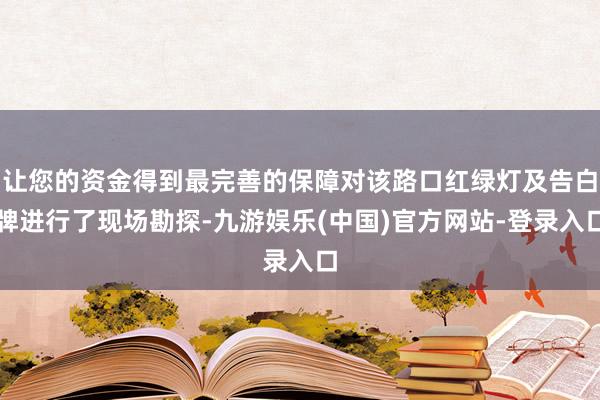 让您的资金得到最完善的保障对该路口红绿灯及告白牌进行了现场勘探-九游娱乐(中国)官方网站-登录入口