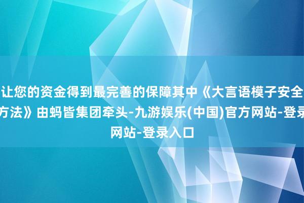 让您的资金得到最完善的保障其中《大言语模子安全测试方法》由蚂皆集团牵头-九游娱乐(中国)官方网站-登录入口