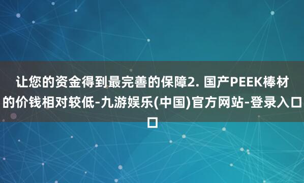 让您的资金得到最完善的保障2. 国产PEEK棒材的价钱相对较低-九游娱乐(中国)官方网站-登录入口